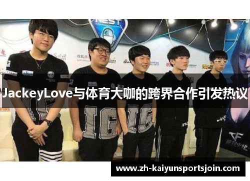 JackeyLove与体育大咖的跨界合作引发热议